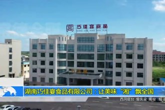 湖南巧佳宴食品有限公司：让美味“湘”飘全国