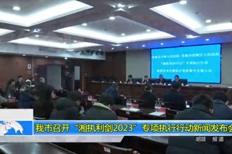 常德市召开“湘执利剑2023”专项执行行动新闻发布会