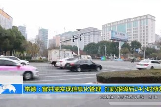 常德：窨井盖实现信息化管理 扫码报障后24小时修复