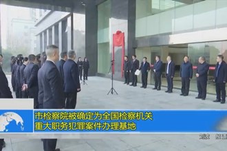 常德市检察院被确定为全国检察机关重大职务犯罪案件办理基地