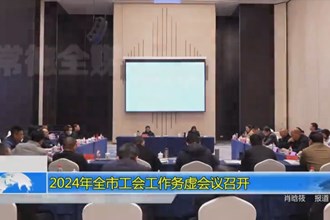 2024年全市工会工作务虚会议召开