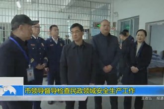 市领导督导检查民政领域安全生产工作