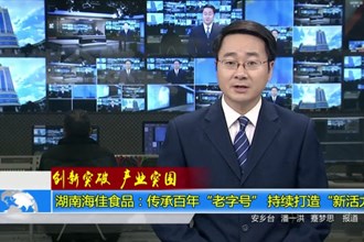 湖南海佳食品：传承百年“老字号” 持续打造“新活力”