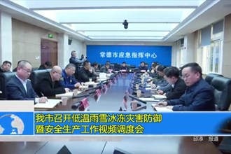 常德市召开低温雨雪冰冻灾害防御暨安全生产工作视频调度会