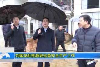 刘国龙赴桃源县检查安全生产工作
