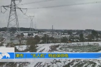 津市 ：“无人机”特巡保供电