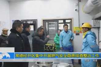 常德经开区集中开展燃气安全隐患 排查整治工作