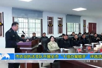常德市农业执法支队开展全市“十佳办案能手”评选活动