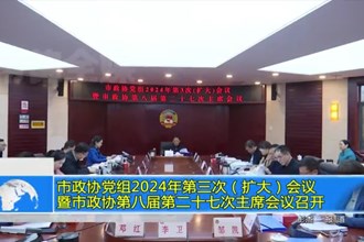 市政协党组2024年第三次（扩大）会议 暨市政协第八届第二十七次主席会议召开