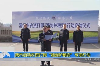 常德市启动农资打假“湘剑护粮安”专项行动