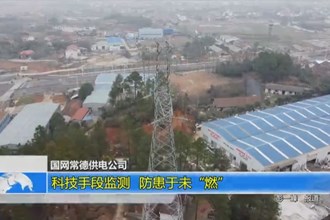 国网常德供电公司：科技手段监测 防患于未“燃”