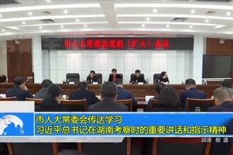市人大常委会传达学习习近平总书记在湖南考察时的重要讲话和指示精神