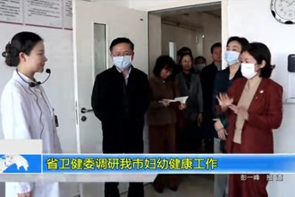 省卫健委调研我市妇幼健康工作