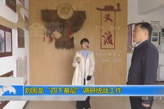 刘国龙“四下基层”调研统战工作