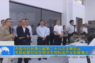 市政协召开第八届第二十八次主席会议 专题视察合成生物学生物制造产业发展情况