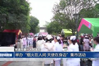 常德市第一人民医院：举办“烟火在人间 天使在身边”集市活动