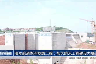 澧水航道艳洲枢纽工程：加大防汛工程建设力度