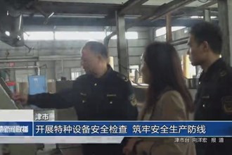 津市：开展特种设备安全检查 筑牢安全生产防线