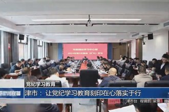 津市： 让党纪学习教育刻印在心落实于行