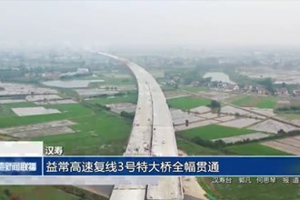 汉寿：益常高速复线3号特大桥全幅贯通