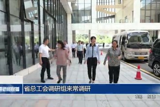 省总工会调研组来常调研