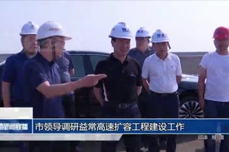 市领导调研益常高速扩容工程建设工作