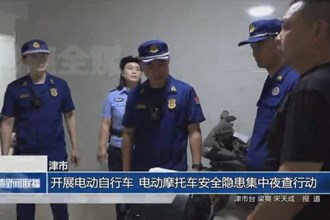津市：开展电动自行车、电动摩托车安全隐患集中夜查行动