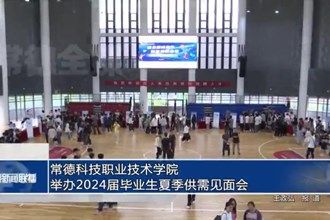 常德科技职业技术学院举办2024届毕业生夏季供需见面会