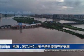 桃源：沅江水位上涨 干群日夜值守护安澜
