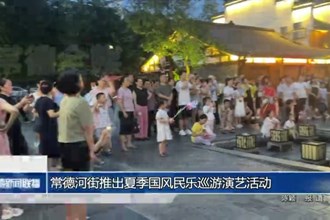常德河街推出夏季国风民乐巡游演艺活动