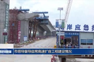市领导督导益常高速扩容工程建设情况