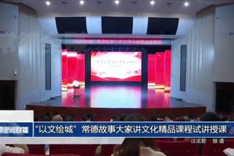 常德市开展“以文绘城”常德故事大家讲文化精品课程试讲授课