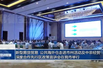 新型易货贸易、公共海外仓走进市州活动及中非经贸深度合作先行区政策宣讲会在我市举行