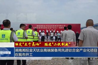 湖南湘投金天钛业高端装备用先进钛合金产业化项目在常德市开工