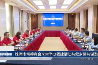 株洲市常德商会来常举办团建活动共叙乡情共谋发展