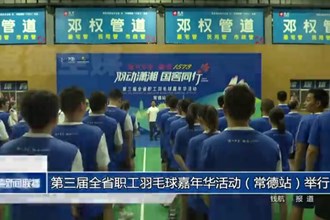 第三届全省职工羽毛球嘉年华活动（常德站）举行