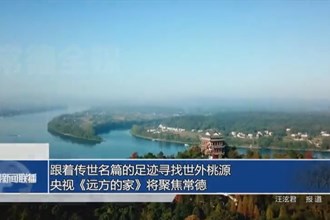 跟着传世名篇的足迹寻找世外桃源 央视《远方的家》将聚焦常德