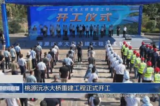 桃源沅水大桥重建工程正式开工
