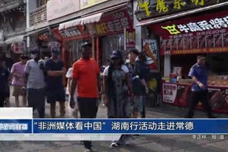 “非洲媒体看中国”湖南行活动走进常德
