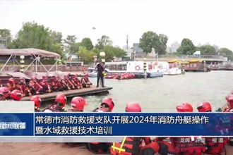 常德市消防救援支队开展消防舟艇操作暨水域救援技术培训