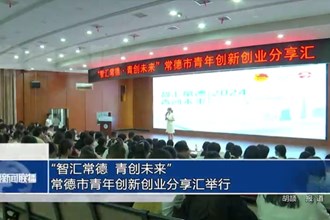 “智汇常德 青创未来”常德市青年创新创业分享汇举行