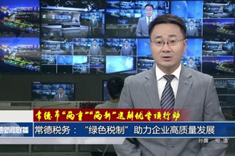 常德税务：“绿色税制”助力企业高质量发展