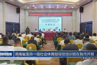 湖南省龙舟一级社会体育指导员培训班在我市开班