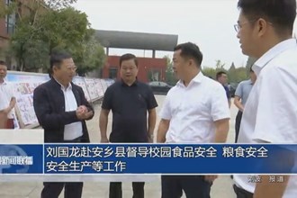 刘国龙赴安乡县督导校园食品安全、粮食安全、安全生产等工作