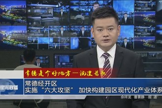 沅澧长歌 常德经开区：实施“六大攻坚” 加快构建园区现代化产业体系