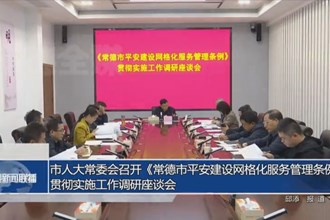 市人大常委会召开《常德市平安建设网格化服务管理条例》贯彻实施工作调研座谈会