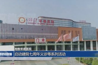 湘雅常德医院：启动建院七周年义诊等系列活动