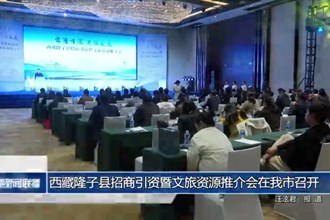 西藏隆子县招商引资暨文旅资源推介会在我市召开