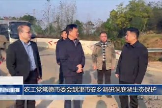 农工党常德市委会到津市安乡调研洞庭湖生态保护