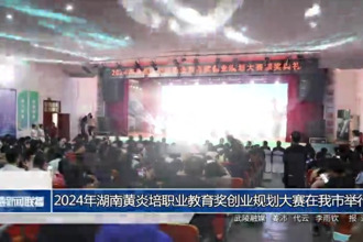 2024年湖南黄炎培职业教育奖创业规划大赛决赛在我市举行